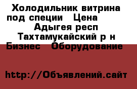 Холодильник,витрина под специи › Цена ­ 2 500 - Адыгея респ., Тахтамукайский р-н Бизнес » Оборудование   